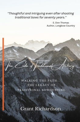 The Code of Traditional Archery: Walking The Path...The Legacy of Traditional Bowhunting by Richardson, Grant A.