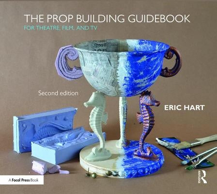 The Prop Building Guidebook: For Theatre, Film, and TV by Hart, Eric