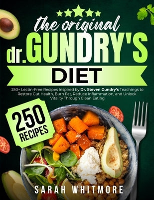 The Original Gundry's Diet: 250+ Lectin-Free Recipes Inspired by Dr. Steven Gundry's Teachings to Restore Gut Health, Burn Fat, Reduce Inflammation, a by Whitmore, Sarah