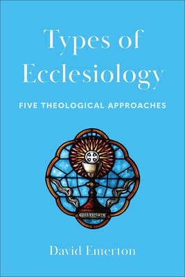 Types of Ecclesiology: Five Theological Approaches by Emerton, David