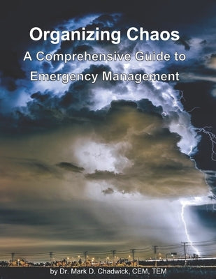 Organizing Chaos: A Comprehensive Guide to Emergency Management by Chadwick, Mark D.