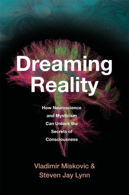Dreaming Reality: How Neuroscience and Mysticism Can Unlock the Secrets of Consciousness by Miskovic, Vladimir