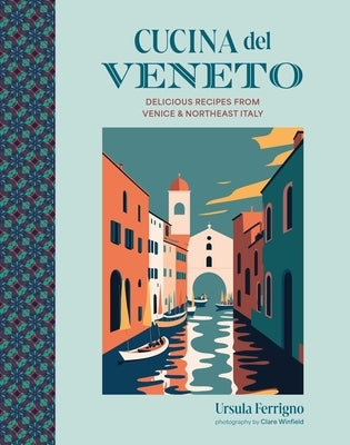 Cucina del Veneto: Delicious Recipes from Venice and Northeast Italy by Ferrigno, Ursula