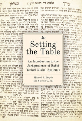 Setting the Table: An Introduction to the Jurisprudence of Rabbi Yechiel Mikhel Epstein's Arukh Hashulhan by Broyde, Michael J.