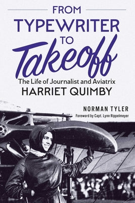 From Typewriter to Takeoff: The Life of Journalist and Aviatrix Harriet Quimby by Tyler, Norman