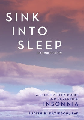 Sink Into Sleep: A Step-by-Step Guide for Reversing Insomnia by Davidson, Judith R.