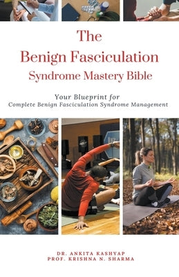 The Benign Fasciculation Syndrome Mastery Bible: Your Blueprint for Complete Benign Fasciculation Syndrome Management by Kashyap, Ankita