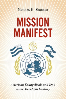 Mission Manifest: American Evangelicals and Iran in the Twentieth Century by Shannon, Matthew K.