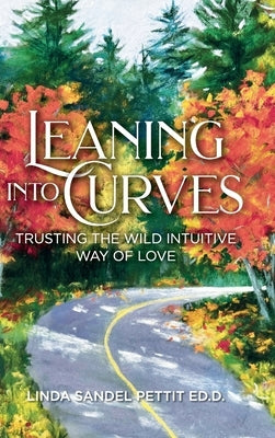 Leaning into Curves: Trusting the Wild, Intuitive Way of Love by Sandel Pettit Ed D., Linda