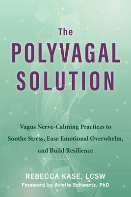 The Polyvagal Solution: Vagus Nerve-Calming Practices to Soothe Stress, Ease Emotional Overwhelm, and Build Resilience by Kase, Rebecca