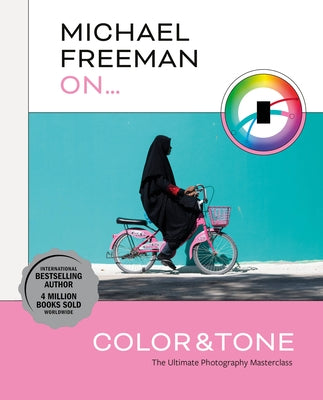 Michael Freeman on Color and Tone: The Ultimate Photography Masterclass by Freeman, Michael