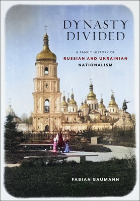 Dynasty Divided: A Family History of Russian and Ukrainian Nationalism by Baumann, Fabian