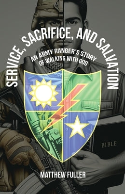 Service, Sacrifice, and Salvation: An Army Ranger's Story of Walking with God by Fuller, Matthew