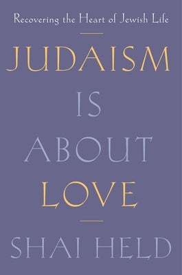 Judaism Is about Love: Recovering the Heart of Jewish Life by Held, Shai