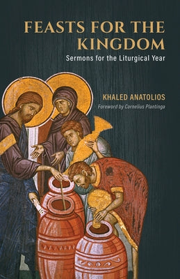 Feasts for the Kingdom: Sermons for the Liturgical Year by Anatolios, Khaled