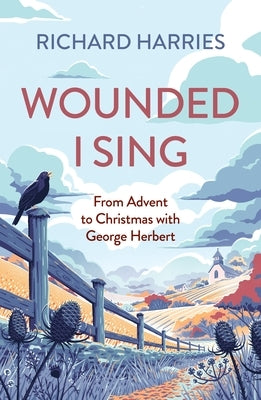 Wounded I Sing: From Advent to Christmas with George Herbert by Harries, Richard