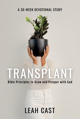 Transplant: Bible Principles to Grow & Prosper with God by Cast, Leah