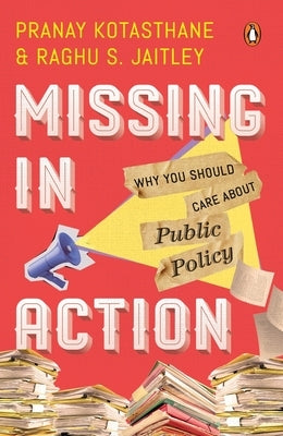 Missing in Action: Why You Should Care about Public Policy by Kotasthane, Pranay
