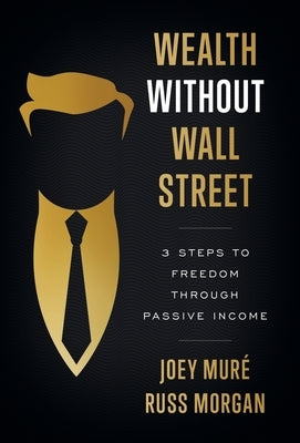 Wealth Without Wall Street: 3 Steps to Freedom Through Passive Income by Mur&#233;, Joey