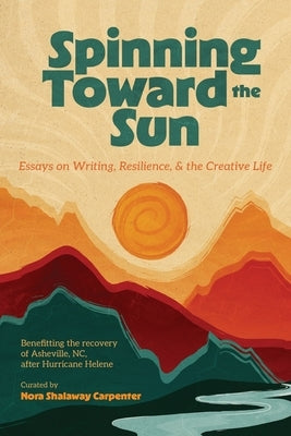 Spinning Toward the Sun: Essays on Writing, Resilience, & the Creative Life by Carpenter, Nora Shalaway