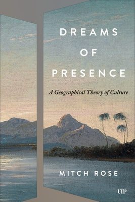 Dreams of Presence: A Geographical Theory of Culture by Rose, Mitch
