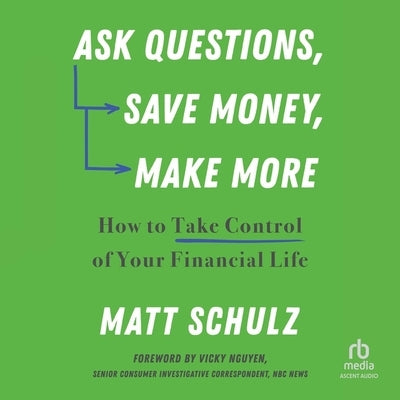 Ask Questions, Save Money, Make More: How to Take Control of Your Financial Life by Schulz, Matt