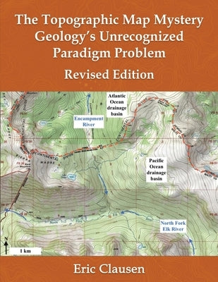 The Topographic Map Mystery: Geology's Unrecognized Paradigm Problem by Clausen, Eric