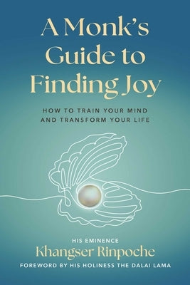 A Monk's Guide to Finding Joy: How to Train Your Mind and Transform Your Life by Khangser Rinpoche