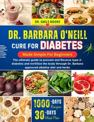 Dr. Barbara O'Neill Cure for Diabetes Mad Simple for Beginners: The ultimate guide to prevent and Reverse type 2-diabetes and revitilize the body thro by Moore, Smile