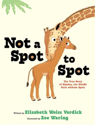 Not a Spot to Spot: The True Story of Kipekee, the Giraffe Born Without Spots by Verdick, Elizabeth Weiss