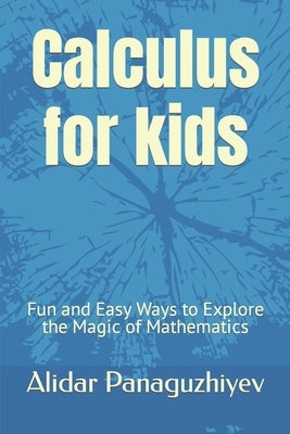 Calculus for kids: Fun and Easy Ways to Explore the Magic of Mathematics by Panaguzhiyev, Alidar
