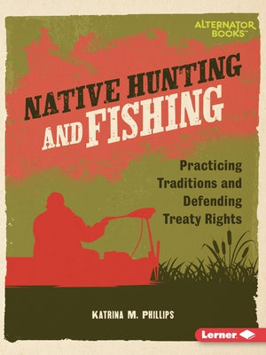 Native Hunting and Fishing: Practicing Traditions and Defending Treaty Rights by Phillips, Katrina M.