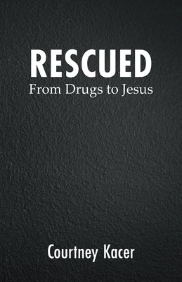 Rescued: From Drugs to Jesus by Kacer, Courtney