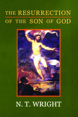 The Resurrection of the Son of God: Christian Origins and the Question of God: Volume 3 by Wright, N. T.