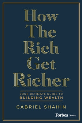 How the Rich Get Richer: Your Ultimate Guide to Building Wealth by Shahin, Gabriel