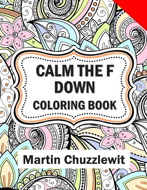 Calm the F Down Coloring Book: Adult Coloring Books: Stress Relieving Designs, Paisley Patterns, Mandalas, and Zentangle Animals by Chuzzlewit, Martin