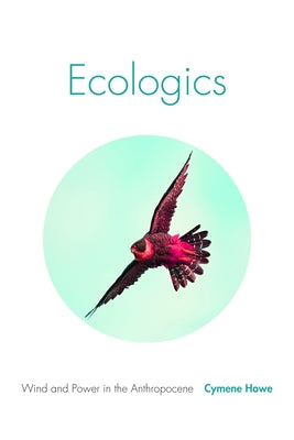 Ecologics: Wind and Power in the Anthropocene by Howe, Cymene
