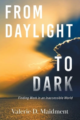 From Daylight to Dark: Finding Work in an Inaccessible World by Maidment, Valerie D.