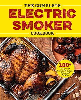 The Complete Electric Smoker Cookbook: 100+ Recipes and Essential Techniques for Smokin' Favorites by West, Bill