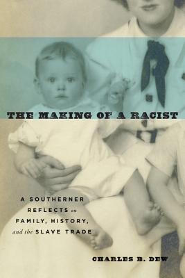 The Making of a Racist: A Southerner Reflects on Family, History, and the Slave Trade by Dew, Charles B.