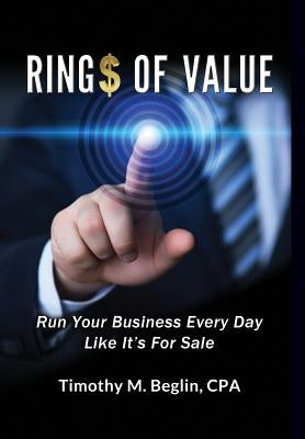 Ring$ of Value: Run Your Business Every Day Like It's For Sale by Beglin, Cpa Timothy M.