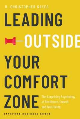 Leading Outside Your Comfort Zone: The Surprising Psychology of Resilience, Growth, and Well-Being by Kayes, D. Christopher