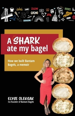 A Shark Ate My Bagel: How We Built Bantam Bagels, a Memoir by Oleksak, Elyse