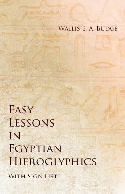Easy Lessons in Egyptian Hieroglyphics with Sign List by Budge, Wallis E. a.