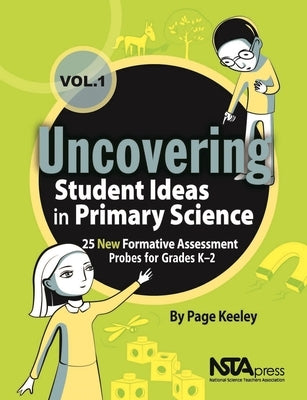 Uncovering Student Ideas in Primary Science, Volume 1: 25 New Formative Assessment Probes for Grades K-2 by Keeley, Page