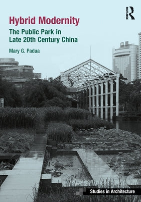 Hybrid Modernity: The Public Park in Late 20th Century China by Padua, Mary