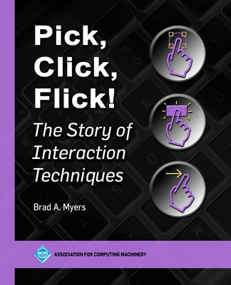Pick, Click, Flick!: The Story of Interaction Techniques by Myers, Brad A.