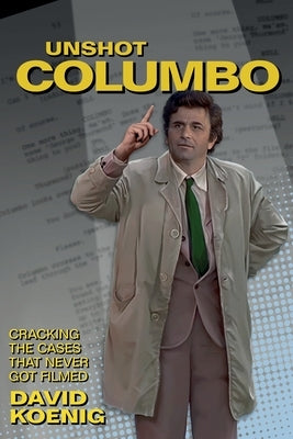Unshot Columbo: Cracking the Cases That Never Got Filmed by Koenig, David