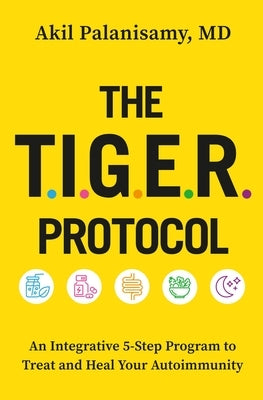 The Tiger Protocol: An Integrative, 5-Step Program to Treat and Heal Your Autoimmunity by Palanisamy MD, Akil