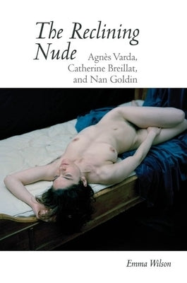 The Reclining Nude: Agnès Varda, Catherine Breillat, and Nan Goldin by Wilson, Emma